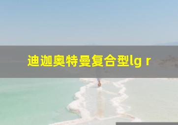 迪迦奥特曼复合型lg r